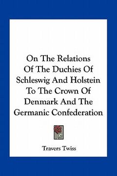 portada on the relations of the duchies of schleswig and holstein to the crown of denmark and the germanic confederation (en Inglés)