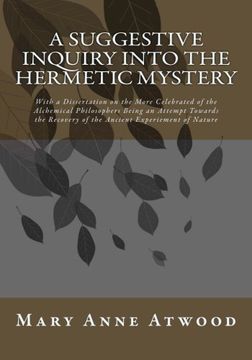 portada A Suggestive Inquiry Into the Hermetic Mystery: With a Dissertation on the More Celebrated of the Alchemical Philosophers Being an Attempt Towards the Recovery of the Ancient Experiement of Nature (en Inglés)