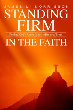 portada standing firm in the faith: finding god's strength in challenging times (en Inglés)