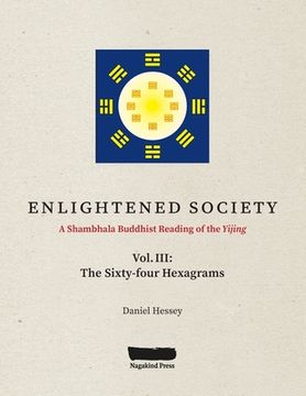 portada Enlightened Society a Shambhala Buddhist Reading of the Yijing: Volume Iii, the Sixty-Four Hexagrams (3) (in English)