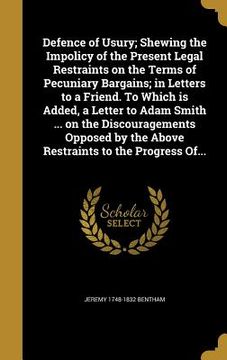 portada Defence of Usury; Shewing the Impolicy of the Present Legal Restraints on the Terms of Pecuniary Bargains; in Letters to a Friend. To Which is Added, (en Inglés)