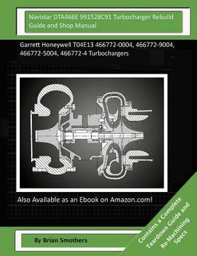 portada Navistar DTA466E 991528C91 Turbocharger Rebuild Guide and Shop Manual: Garrett Honeywell T04E13 466772-0004, 466772-9004, 466772-5004, 466772-4 Turboc (en Inglés)
