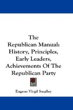 portada the republican manual: history, principles, early leaders, achievements of the republican party (en Inglés)