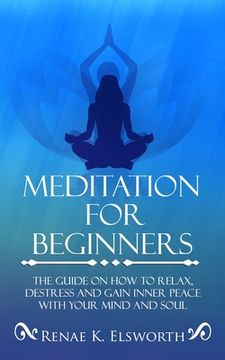 portada Meditation For Beginners: The Guide On How To Relax, Destress And Gain Inner Peace With Your Mind And Soul (in English)