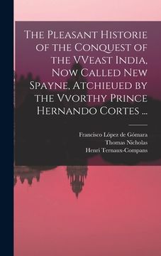 portada The Pleasant Historie of the Conquest of the VVeast India, Now Called New Spayne, Atchieued by the Vvorthy Prince Hernando Cortes ...