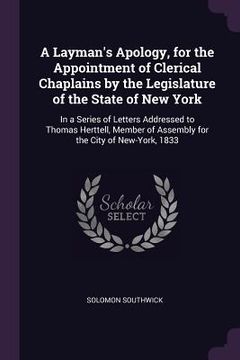 portada A Layman's Apology, for the Appointment of Clerical Chaplains by the Legislature of the State of New York: In a Series of Letters Addressed to Thomas