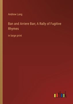 portada Ban and Arriere Ban; A Rally of Fugitive Rhymes: in large print (en Inglés)