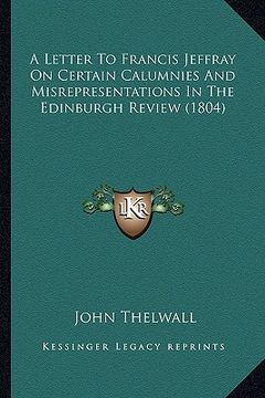 portada a letter to francis jeffray on certain calumnies and misrepresentations in the edinburgh review (1804) (en Inglés)