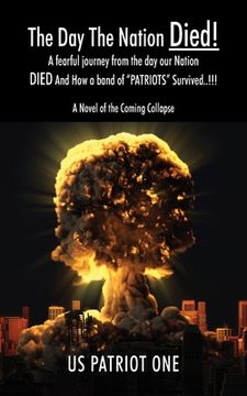 portada The Day The Nation Died! A fearful journey from the day our Nation DIED And How a band of PATRIOTS Survived..!!!, A Novel of the Coming Collapse (en Inglés)