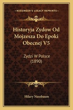 portada Historyja Zydow Od Mojzesza Do Epoki Obecnej V5: Zydzi W Polsce (1890) (en Polaco)