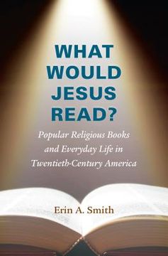 portada What Would Jesus Read?: Popular Religious Books and Everyday Life in Twentieth-Century America (in English)