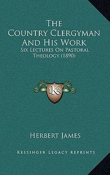 portada the country clergyman and his work: six lectures on pastoral theology (1890) (in English)