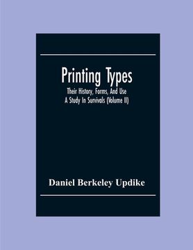 portada Printing Types; Their History, Forms, And Use; A Study In Survivals (Volume II) (en Inglés)
