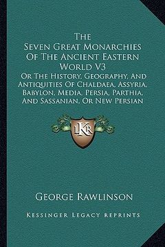 portada the seven great monarchies of the ancient eastern world v3: or the history, geography, and antiquities of chaldaea, assyria, babylon, media, persia, p