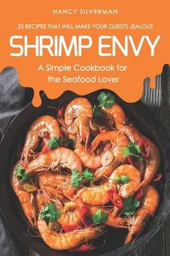 portada Shrimp Envy - A Simple Cookbook for the Seafood Lover: 25 Recipes That Will Make Your Guests Jealous (in English)