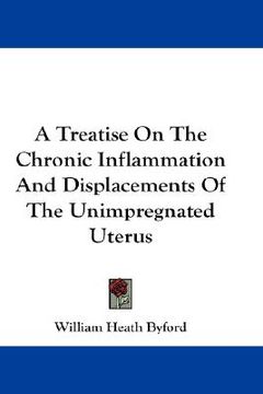 portada a treatise on the chronic inflammation and displacements of the unimpregnated uterus (en Inglés)