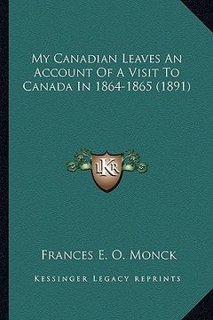 portada my canadian leaves an account of a visit to canada in 1864-1865 (1891) (in English)