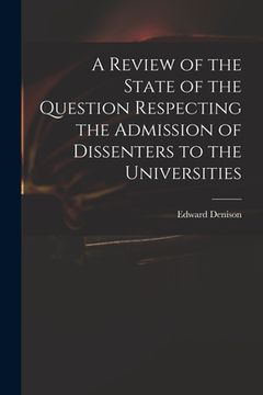 portada A Review of the State of the Question Respecting the Admission of Dissenters to the Universities (en Inglés)