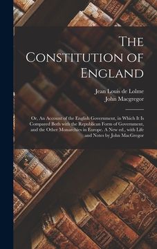 portada The Constitution of England; or, An Account of the English Government, in Which It is Compared Both With the Republican Form of Government, and the Ot (en Inglés)