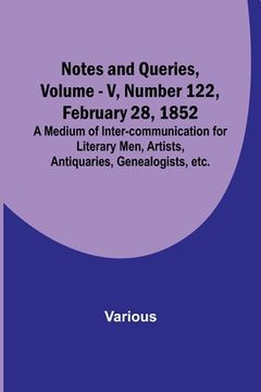 portada Notes and Queries, Vol. V, Number 122, February 28, 1852; A Medium of Inter-communication for Literary Men, Artists, Antiquaries, Genealogists, etc. (en Inglés)