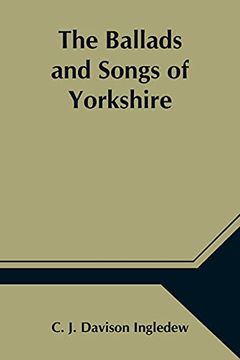 portada The Ballads and Songs of Yorkshire; Transcribed From Private Manuscripts, Rare Broadsides, and Scarce Publications; With Notes and a Glossary 