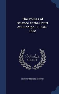 portada The Follies of Science at the Court of Rudolph II, 1576-1612 (en Inglés)