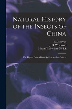 portada Natural History of the Insects of China: the Figures Drawn From Specimens of the Insects (en Inglés)