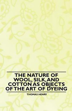 portada the nature of wool, silk, and cotton as objects of the art of dyeing (in English)