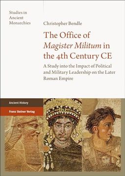 portada The Office of 'Magister Militum' in the 4th Century CE: A Study Into the Impact of Political and Military Leadership on the Later Roman Empire