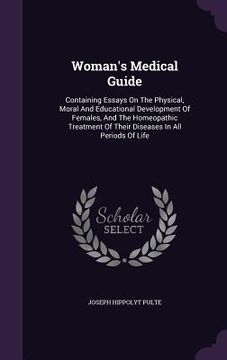 portada Woman's Medical Guide: Containing Essays On The Physical, Moral And Educational Development Of Females, And The Homeopathic Treatment Of Thei (en Inglés)