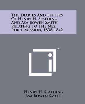 portada the diaries and letters of henry h. spalding and asa bowen smith relating to the nez perce mission, 1838-1842 (en Inglés)