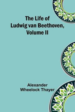 portada The Life of Ludwig van Beethoven, Volume II (en Inglés)