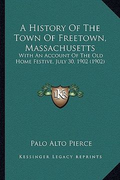 portada a history of the town of freetown, massachusetts: with an account of the old home festive, july 30, 1902 (1902) (in English)