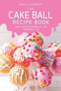 portada The Cake Ball Recipe Book: Easy Cake Ball Recipes you will Absolutely Love (en Inglés)