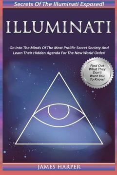 portada Illuminati: Secrets Of The Illuminati Exposed! Go Into The Minds Of The Most Prolific Secret Society And Learn Their Hidden Agenda For The New World Order