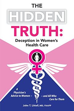 portada The Hidden Truth: Deception in Women’s Health Care: A Physician’s Advice to Women―and All Who Care for Them (en Inglés)