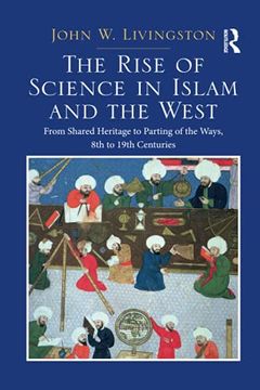 portada The Rise of Science in Islam and the West: From Shared Heritage to Parting of the Ways, 8th to 19Th Centuries (en Inglés)