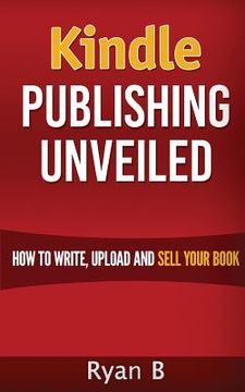 portada Kindle Publishing Unveiled - How To Write, Upload And Sell Your Book (en Inglés)