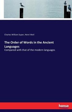portada The Order of Words in the Ancient Languages: Compared with that of the modern languages (in English)