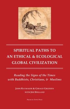 portada Spiritual Paths to An Ethical & Ecological Global Civilization: Reading the Signs of the Times with Buddhists, Christians, & Muslims