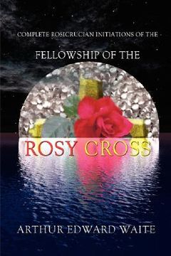 portada complete rosicrucian initiations of the fellowship of the rosy cross by arthur edward waite, founder of the holy order of the golden dawn