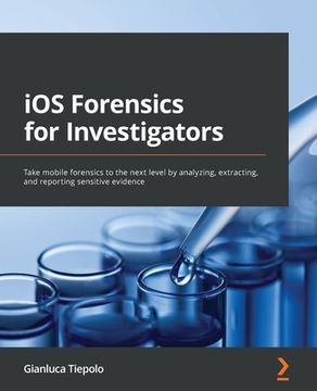portada iOS Forensics for Investigators: Take mobile forensics to the next level by analyzing, extracting, and reporting sensitive evidence