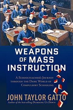 portada Weapons of Mass Instruction: A Schoolteacher's Journey Through the Dark World of Compulsory Schooling 