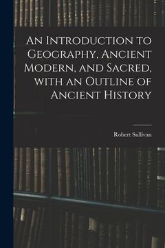 portada An Introduction to Geography, Ancient Modern, and Sacred, With an Outline of Ancient History (en Inglés)