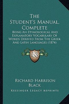 portada the student's manual, complete: being an etymological and explanatory vocabulary of words derived from the greek and latin languages (1874) (in English)
