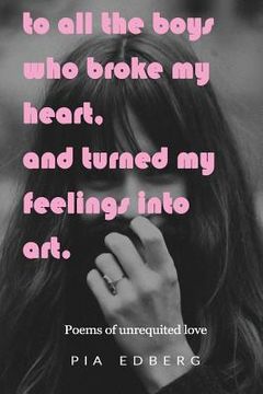 portada To All The Boys Who Broke My Heart, And Turned My Feelings Into Art.: Poems of Unrequited Love (en Inglés)