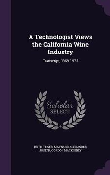 portada A Technologist Views the California Wine Industry: Transcript, 1969-1973 (en Inglés)