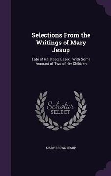 portada Selections From the Writings of Mary Jesup: Late of Halstead, Essex: With Some Account of Two of Her Children (en Inglés)