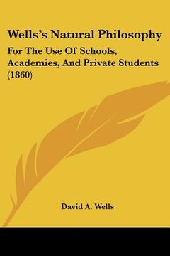portada wells's natural philosophy: for the use of schools, academies, and private students (1860) (en Inglés)