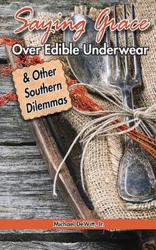 portada Saying Grace Over Edible Underwear: And Other Southern Dilemmas (en Inglés)